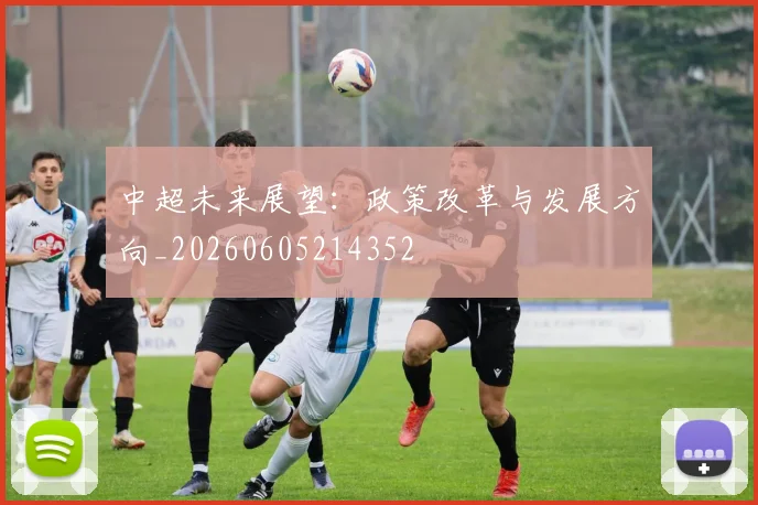 中超未来展望：政策改革与发展方向_20260605214352