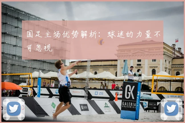 国足主场优势解析：球迷的力量不可忽视