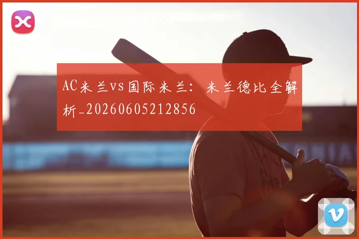 AC米兰vs国际米兰：米兰德比全解析_20260605212856