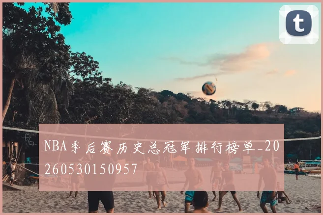 NBA季后赛历史总冠军排行榜单_20260530150957